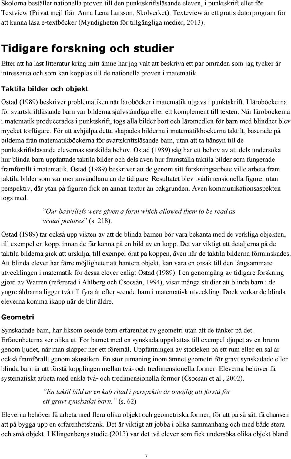 Tidigare forskning och studier Efter att ha läst litteratur kring mitt ämne har jag valt att beskriva ett par områden som jag tycker är intressanta och som kan kopplas till de nationella proven i