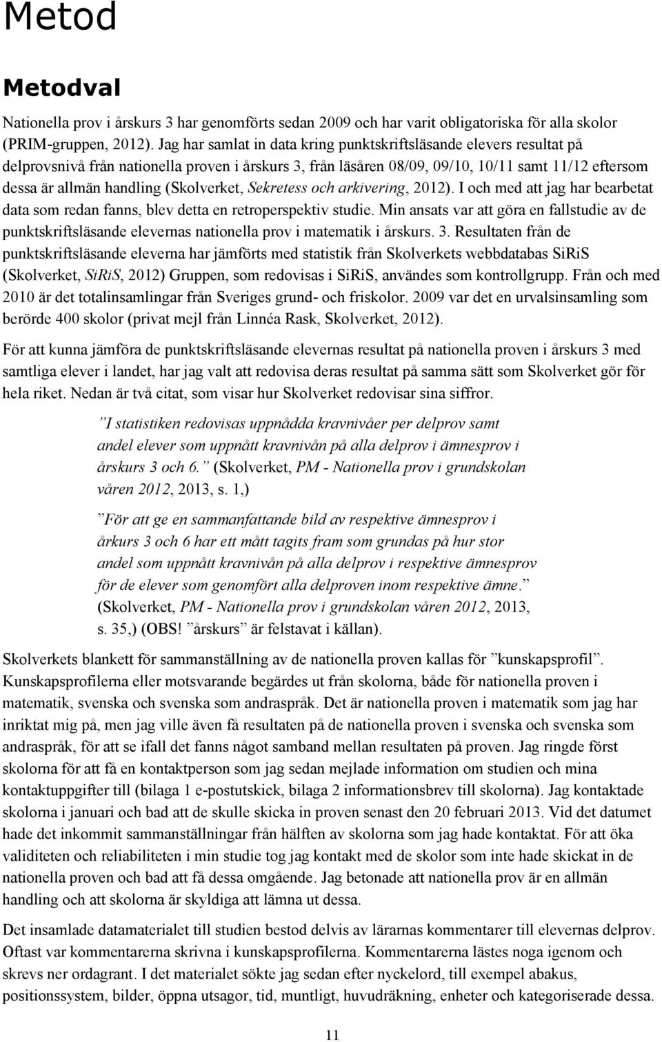 (Skolverket, Sekretess och arkivering, 2012). I och med att jag har bearbetat data som redan fanns, blev detta en retroperspektiv studie.