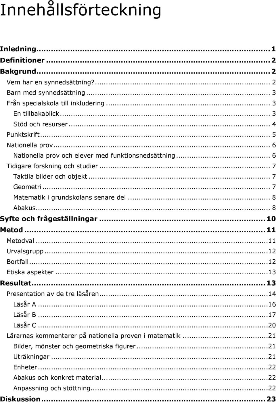 .. 7 Matematik i grundskolans senare del... 8 Abakus... 8 Syfte och frågeställningar... 10 Metod... 11 Metodval...11 Urvalsgrupp...12 Bortfall...12 Etiska aspekter...13 Resultat.