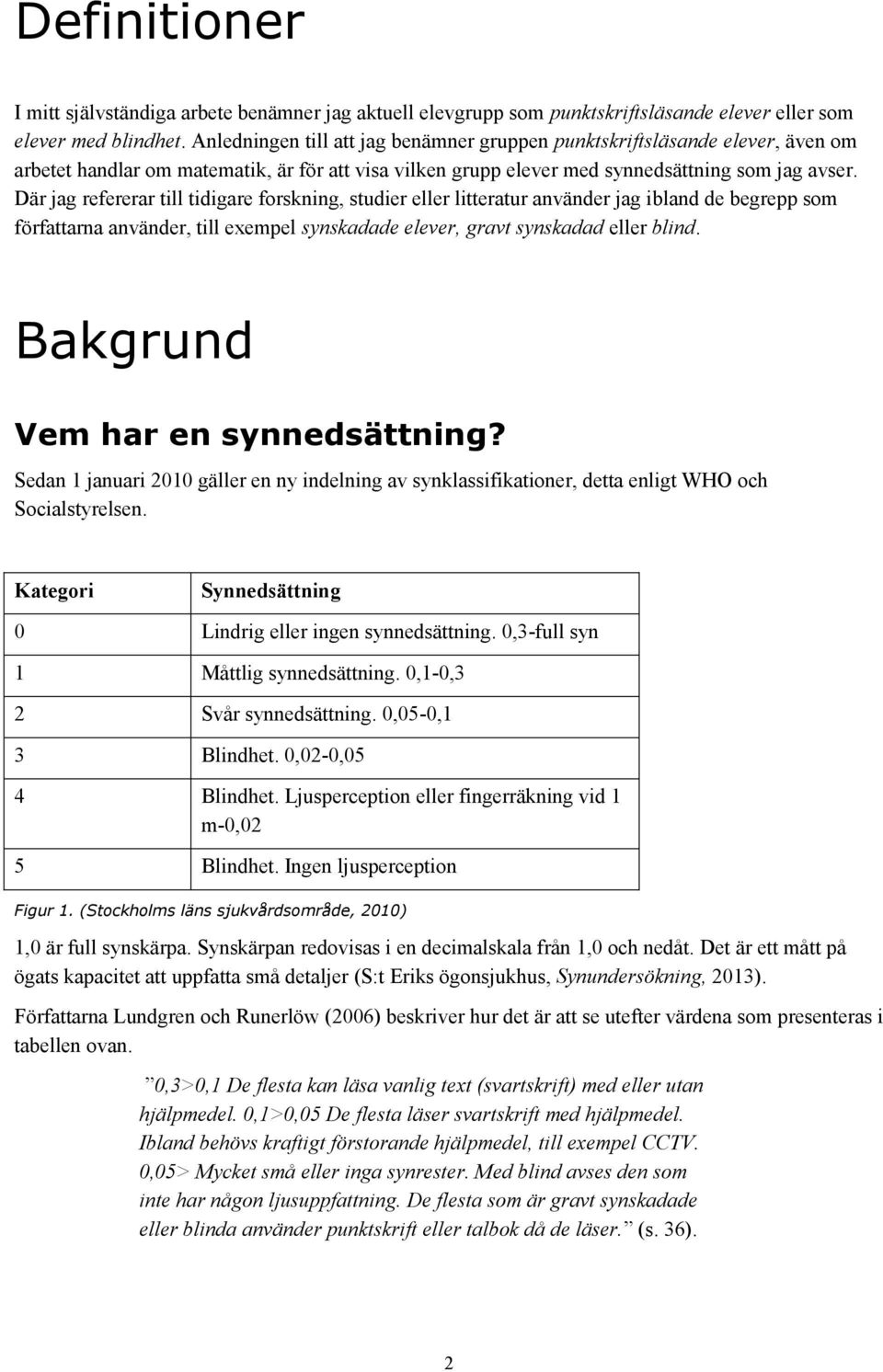 Där jag refererar till tidigare forskning, studier eller litteratur använder jag ibland de begrepp som författarna använder, till exempel synskadade elever, gravt synskadad eller blind.