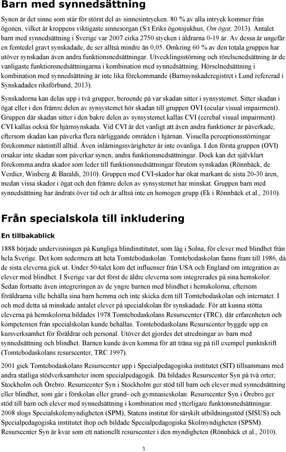 Antalet barn med synnedsättning i Sverige var 2007 cirka 2750 stycken i åldrarna 0-19 år. Av dessa är ungefär en femtedel gravt synskadade, de ser alltså mindre än 0,05.