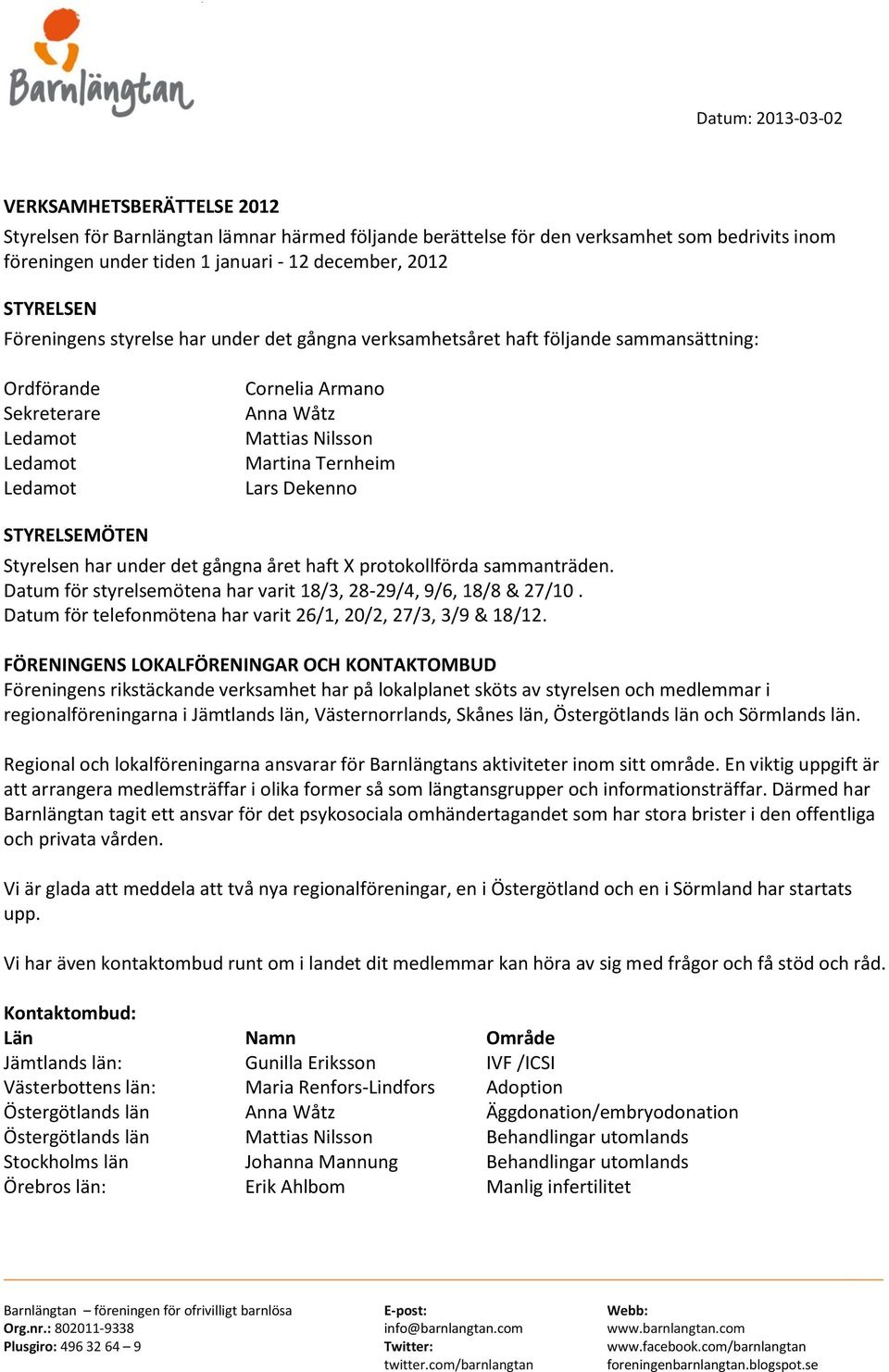 STYRELSEMÖTEN Styrelsen har under det gångna året haft X protokollförda sammanträden. Datum för styrelsemötena har varit 18/3, 28-29/4, 9/6, 18/8 & 27/10.