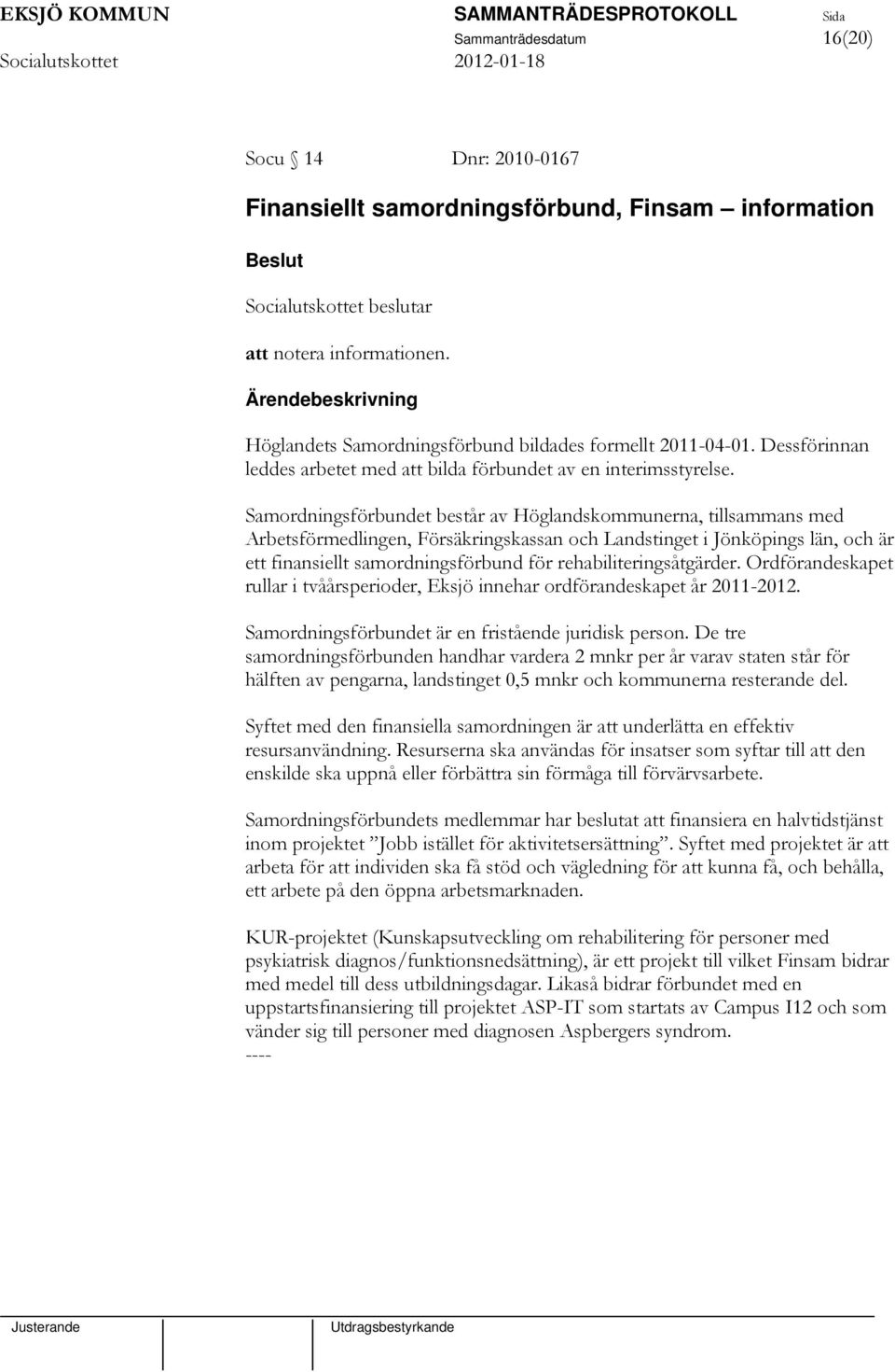 Samordningsförbundet består av Höglandskommunerna, tillsammans med Arbetsförmedlingen, Försäkringskassan och Landstinget i Jönköpings län, och är ett finansiellt samordningsförbund för