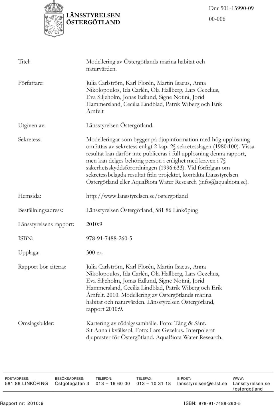 och Erik Årnfelt Länsstyrelsen Östergötland. Modelleringar som bygger på djupinformation med hög upplösning omfattas av sekretess enligt 2 kap. 2 sekretesslagen (1980:100).