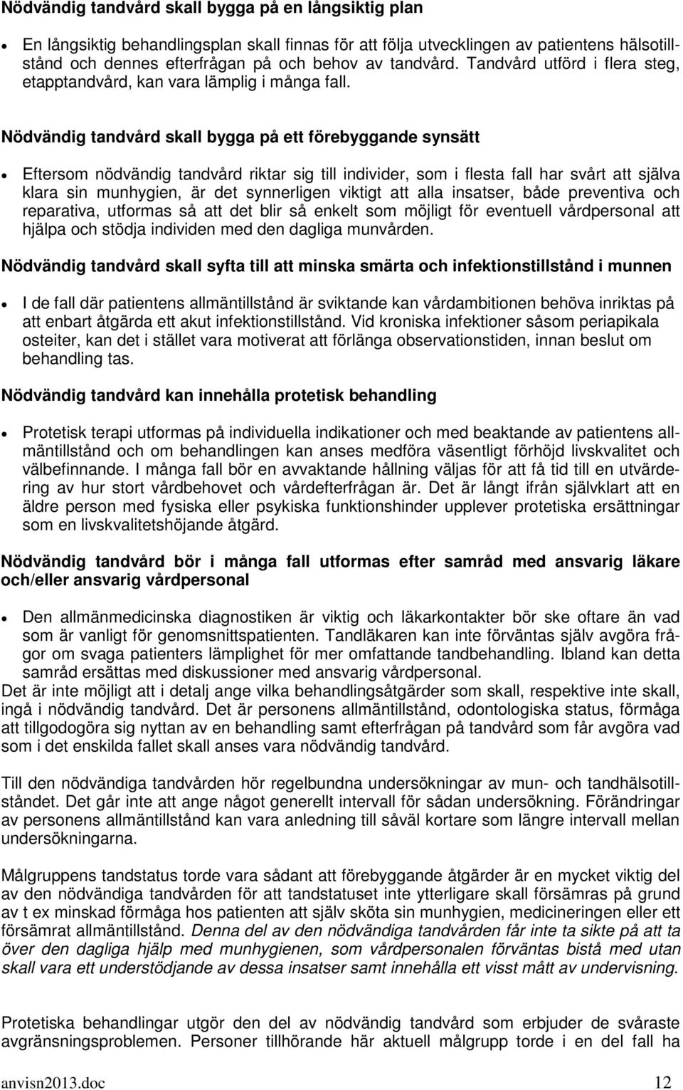 Nödvändig tandvård skall bygga på ett förebyggande synsätt Eftersom nödvändig tandvård riktar sig till individer, som i flesta fall har svårt att själva klara sin munhygien, är det synnerligen