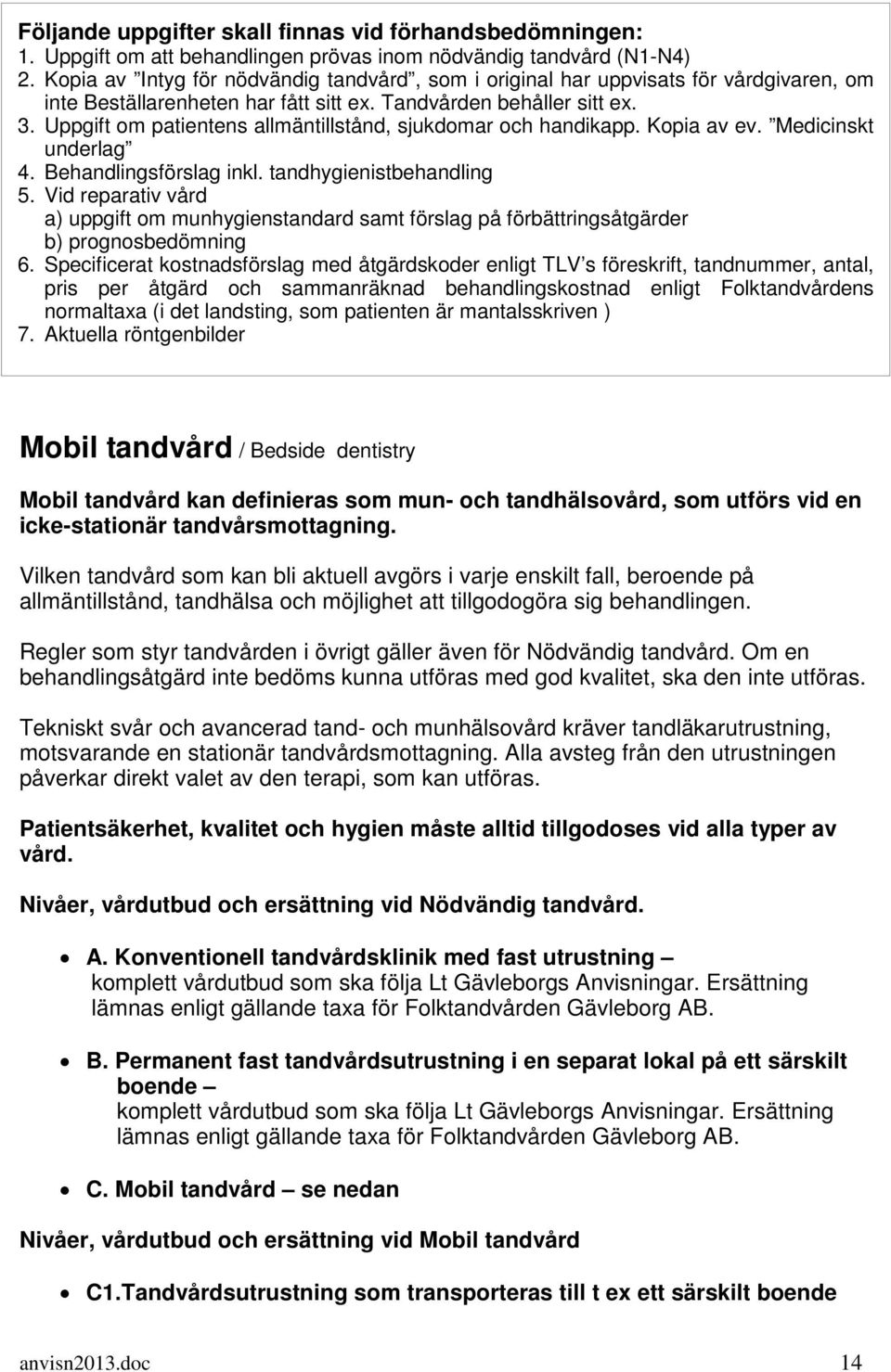 Uppgift om patientens allmäntillstånd, sjukdomar och handikapp. Kopia av ev. Medicinskt underlag 4. Behandlingsförslag inkl. tandhygienistbehandling 5.