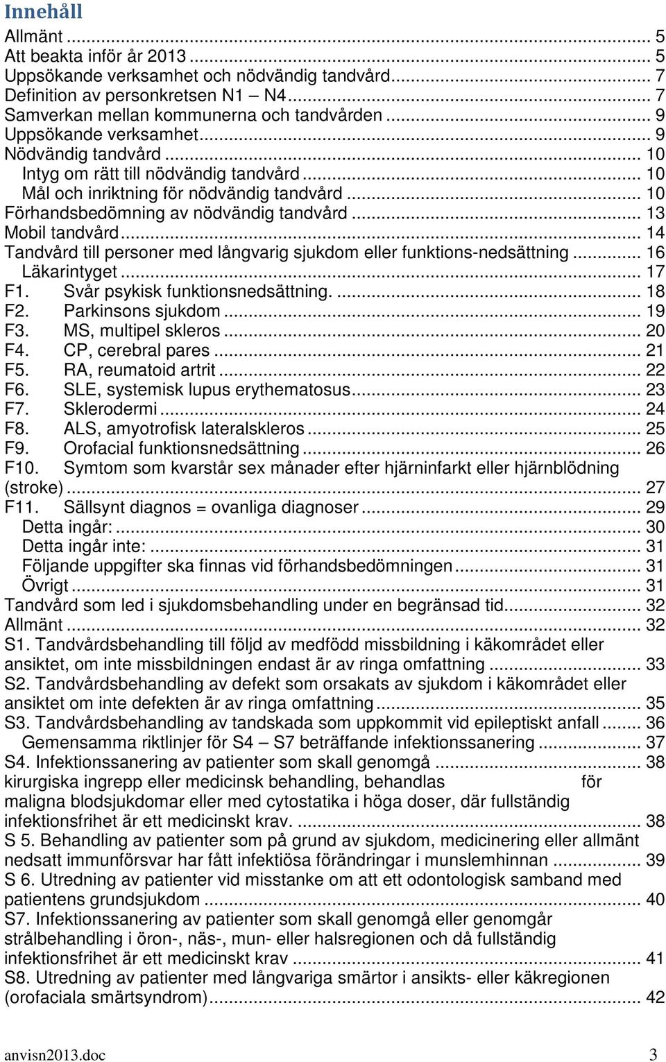 .. 13 Mobil tandvård... 14 Tandvård till personer med långvarig sjukdom eller funktions-nedsättning... 16 Läkarintyget... 17 F1. Svår psykisk funktionsnedsättning.... 18 F2. Parkinsons sjukdom... 19 F3.