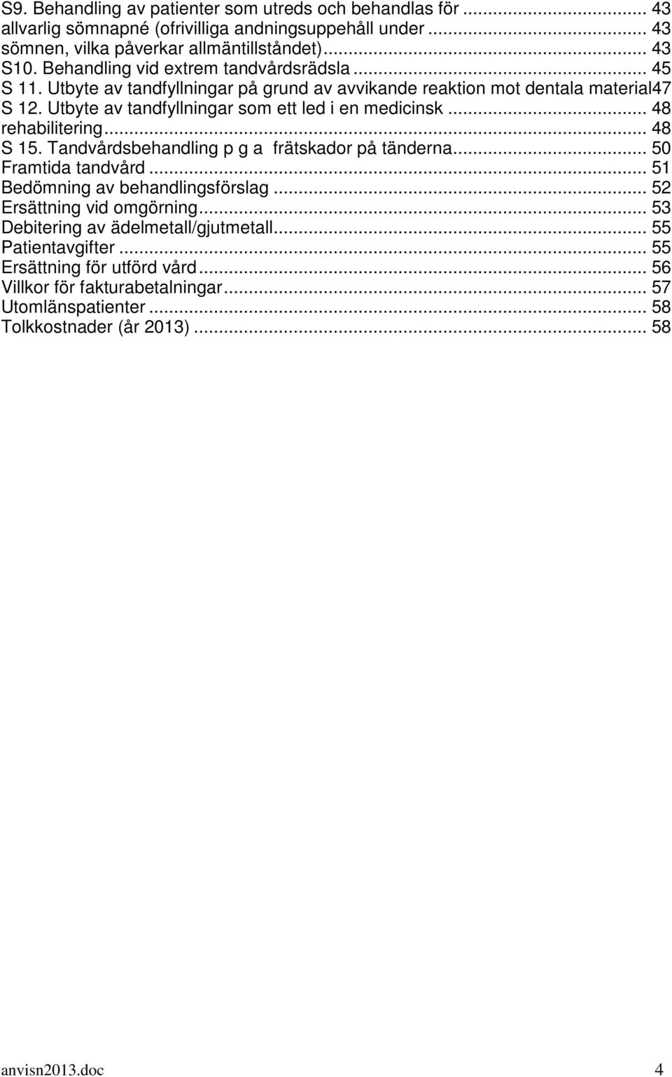 .. 48 rehabilitering... 48 S 15. Tandvårdsbehandling p g a frätskador på tänderna... 50 Framtida tandvård... 51 Bedömning av behandlingsförslag... 52 Ersättning vid omgörning.