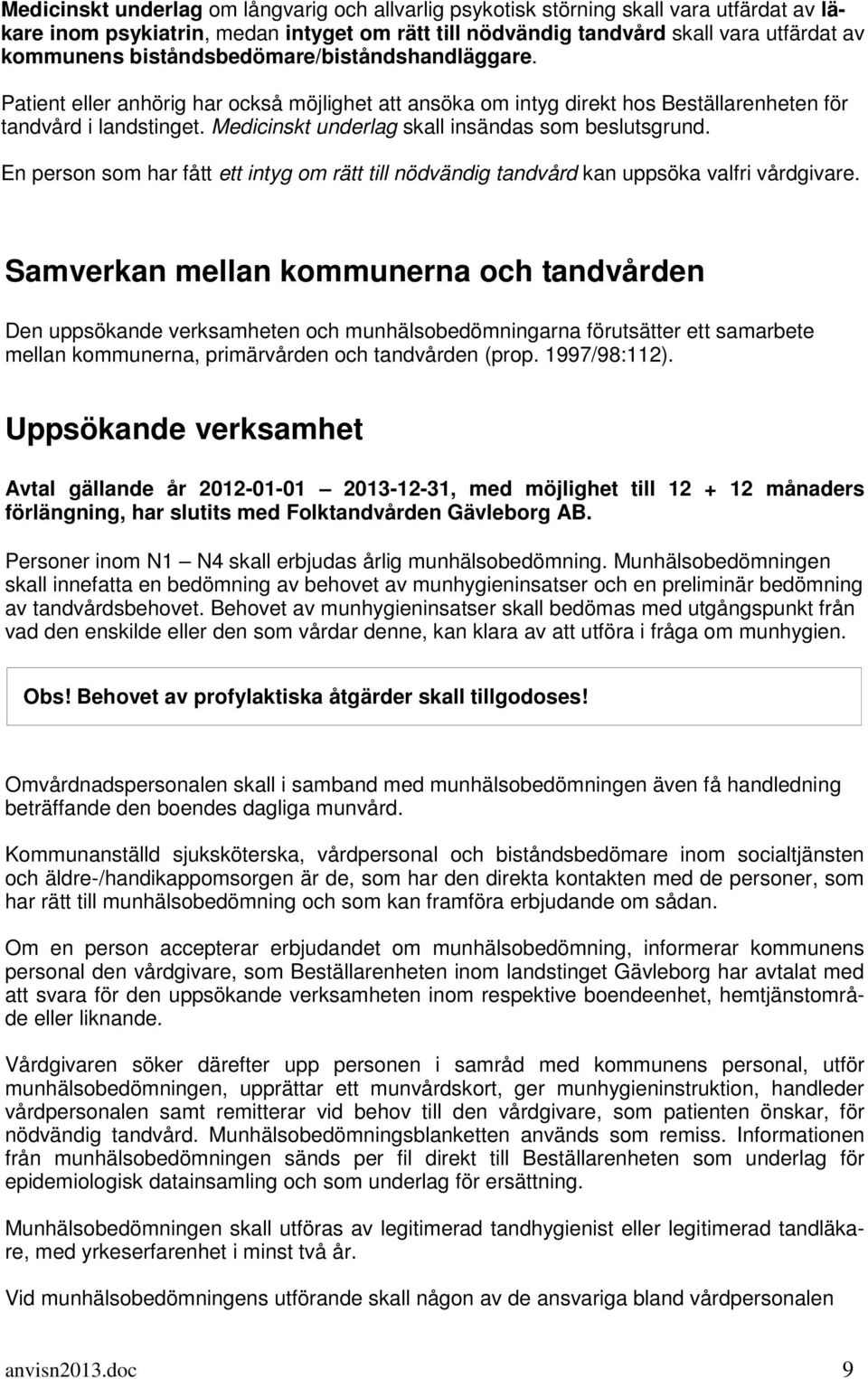 Medicinskt underlag skall insändas som beslutsgrund. En person som har fått ett intyg om rätt till nödvändig tandvård kan uppsöka valfri vårdgivare.