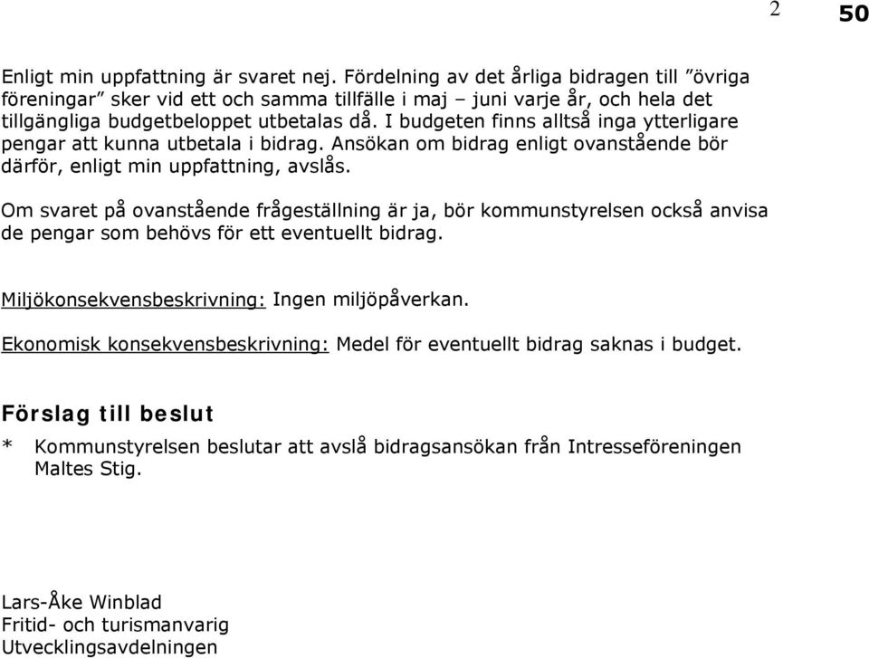 I budgeten finns alltså inga ytterligare pengar att kunna utbetala i bidrag. Ansökan om bidrag enligt ovanstående bör därför, enligt min uppfattning, avslås.