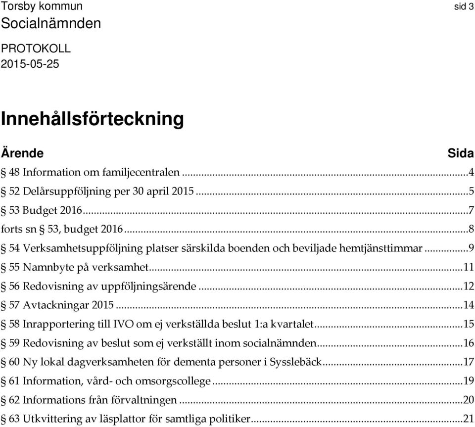 .. 12 57 Avtackningar 2015... 14 58 Inrapportering till IVO om ej verkställda beslut 1:a kvartalet... 15 59 Redovisning av beslut som ej verkställt inom socialnämnden.