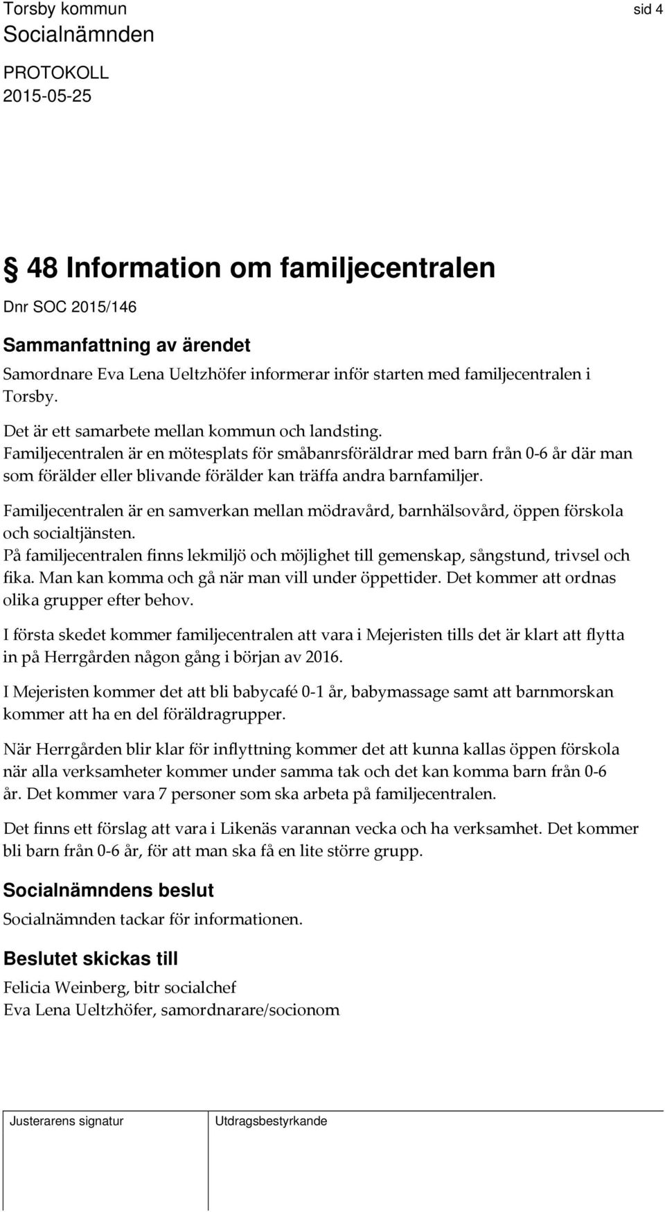 Familjecentralen är en samverkan mellan mödravård, barnhälsovård, öppen förskola och socialtjänsten. På familjecentralen finns lekmiljö och möjlighet till gemenskap, sångstund, trivsel och fika.