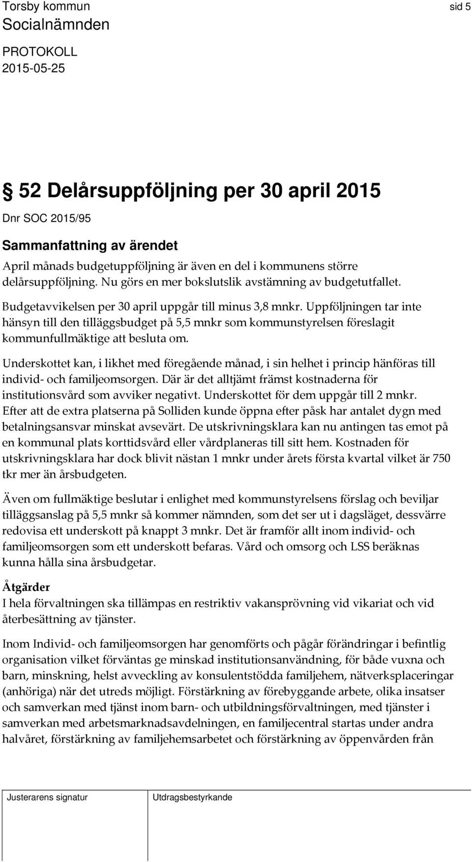 Uppföljningen tar inte hänsyn till den tilläggsbudget på 5,5 mnkr som kommunstyrelsen föreslagit kommunfullmäktige att besluta om.