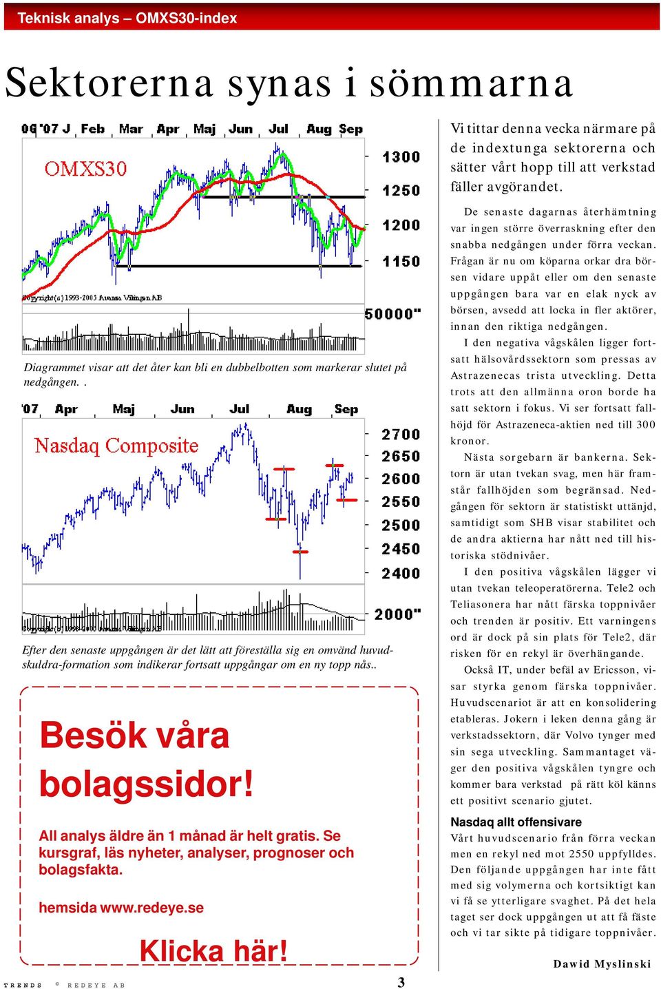 . Efter den senaste uppgången är det lätt att föreställa sig en omvänd huvudskuldra-formation som indikerar fortsatt uppgångar om en ny topp nås.. Besök våra bolagssidor!