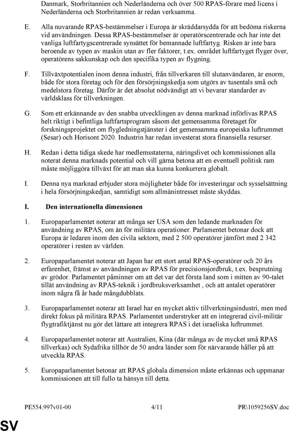 Dessa RPAS-bestämmelser är operatörscentrerade och har inte det vanliga luftfartygscentrerade synsättet för bemannade luftfartyg.