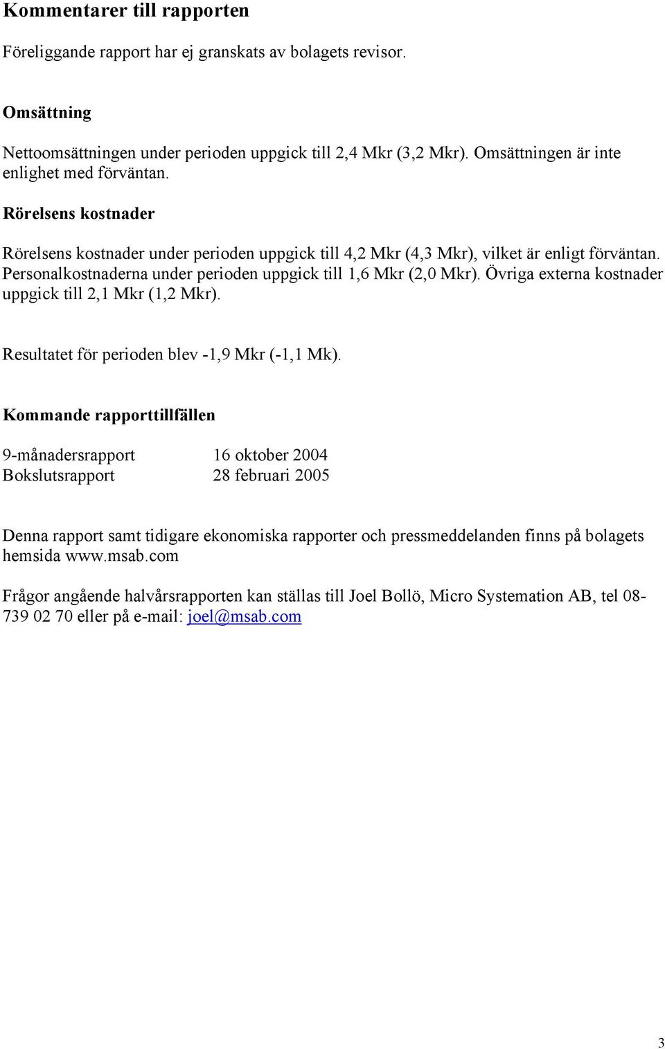 Personalkostnaderna under perioden uppgick till 1,6 Mkr (2,0 Mkr). Övriga externa kostnader uppgick till 2,1 Mkr (1,2 Mkr). Resultatet för perioden blev -1,9 Mkr (-1,1 Mk).