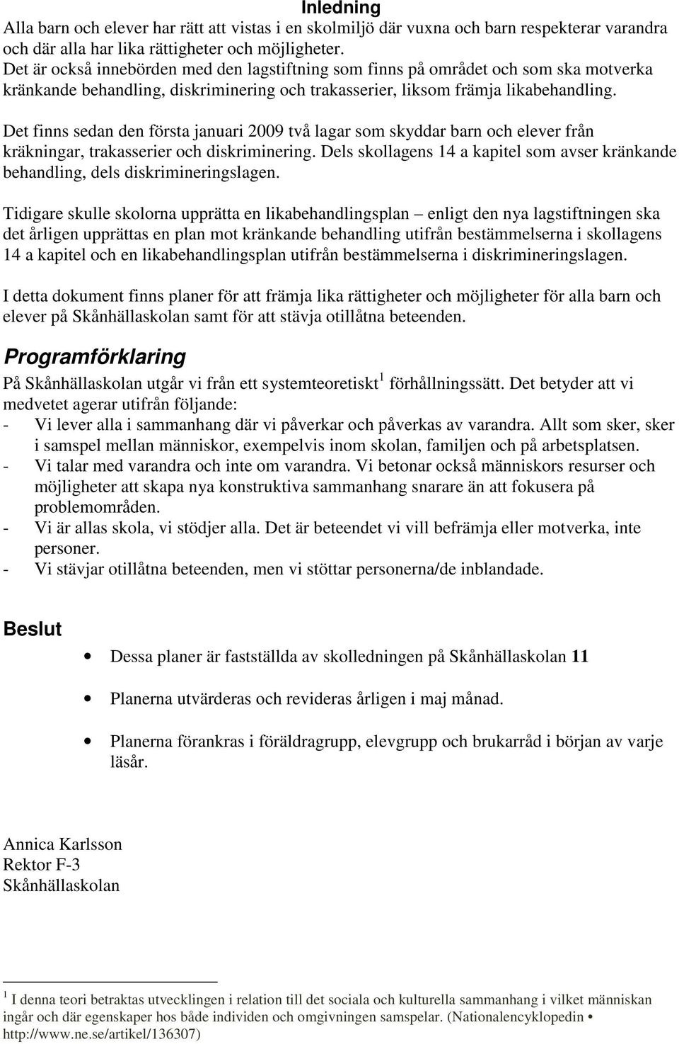 Det finns sedan den första januari 2009 två lagar som skyddar barn och elever från kräkningar, trakasserier och diskriminering.