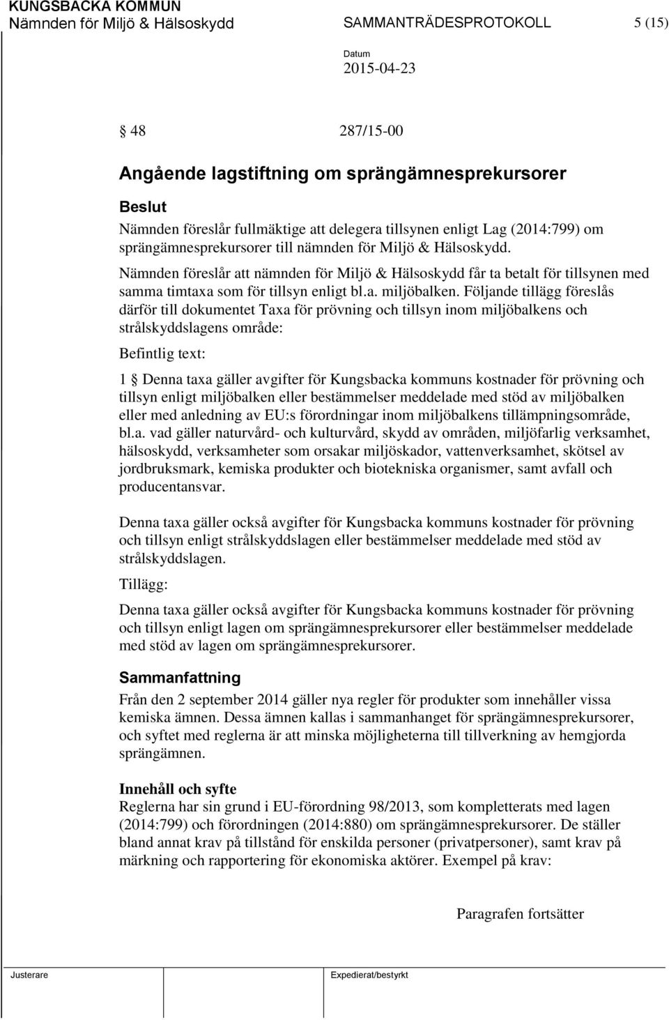 Följande tillägg föreslås därför till dokumentet Taxa för prövning och tillsyn inom miljöbalkens och strålskyddslagens område: Befintlig text: 1 Denna taxa gäller avgifter för Kungsbacka kommuns