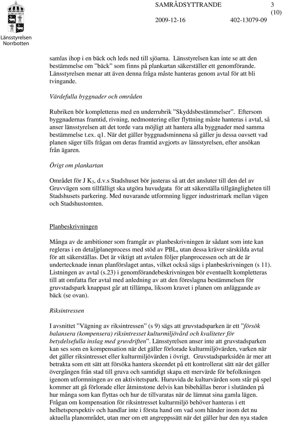 Eftersom byggnadernas framtid, rivning, nedmontering eller flyttning måste hanteras i avtal, så anser länsstyrelsen att det torde vara möjligt att hantera alla byggnader med samma bestämmelse t.ex.