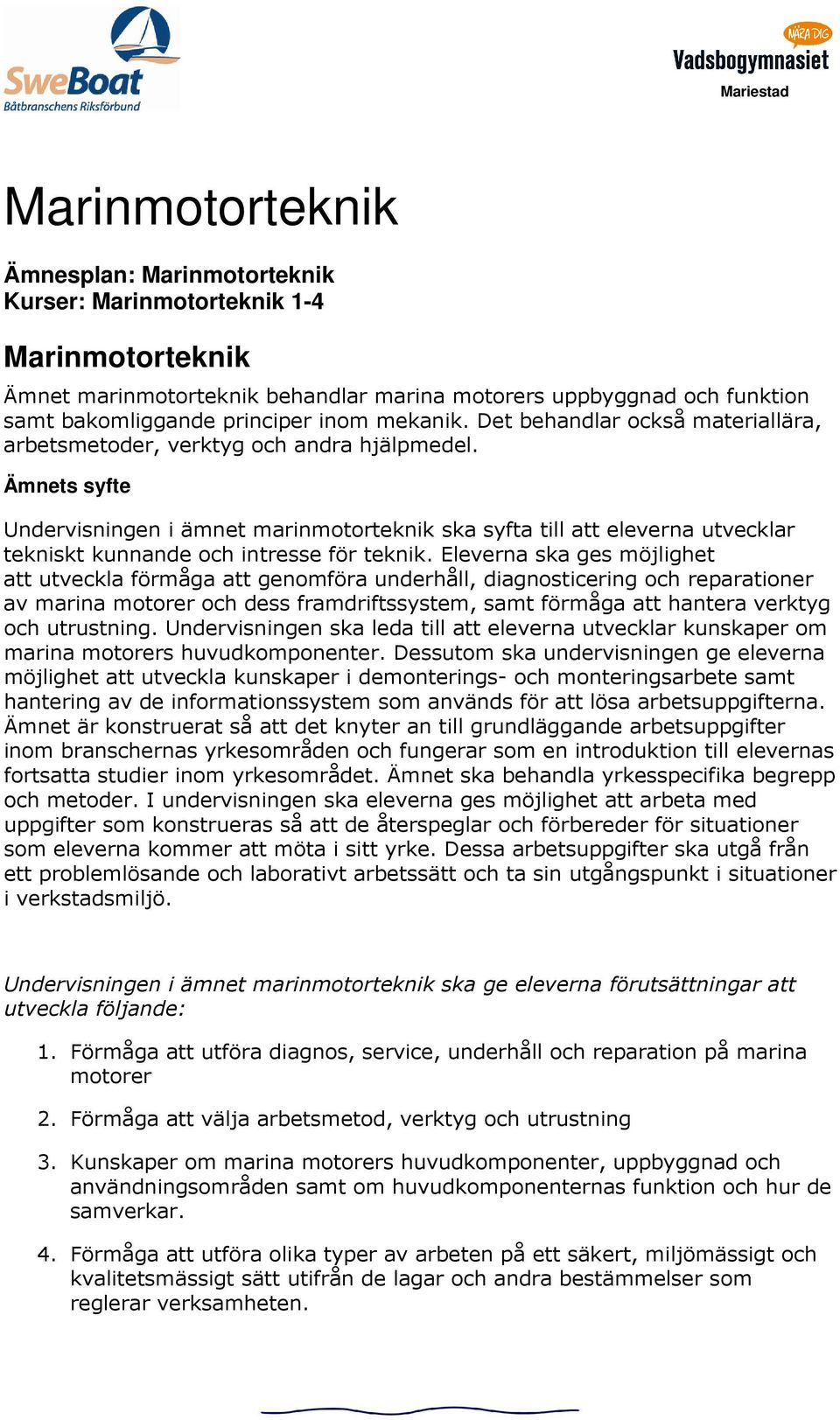 Ämnets syfte Undervisningen i ämnet marinmotorteknik ska syfta till att eleverna utvecklar tekniskt kunnande och intresse för teknik.