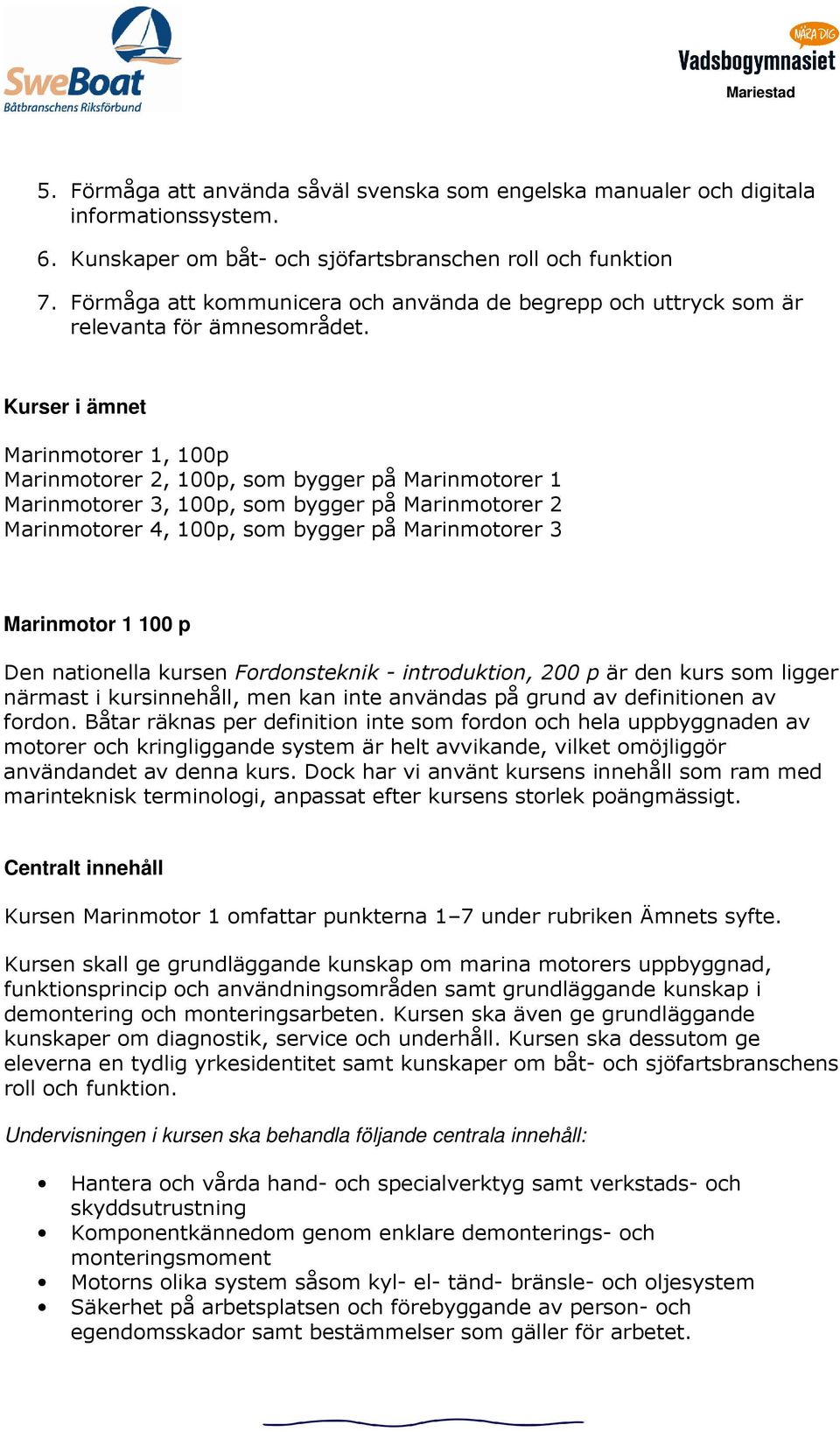 Kurser i ämnet Marinmotorer 1, 100p Marinmotorer 2, 100p, som bygger på Marinmotorer 1 Marinmotorer 3, 100p, som bygger på Marinmotorer 2 Marinmotorer 4, 100p, som bygger på Marinmotorer 3 Marinmotor