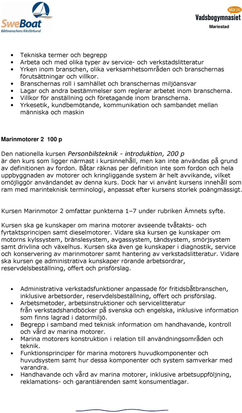 Yrkesetik, kundbemötande, kommunikation och sambandet mellan människa och maskin Marinmotorer 2 100 p Den nationella kursen Personbilsteknik - introduktion, 200 p är den kurs som ligger närmast i