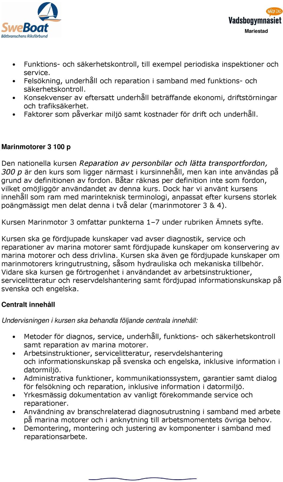 Marinmotorer 3 100 p Den nationella kursen Reparation av personbilar och lätta transportfordon, 300 p är den kurs som ligger närmast i kursinnehåll, men kan inte användas på grund av definitionen av