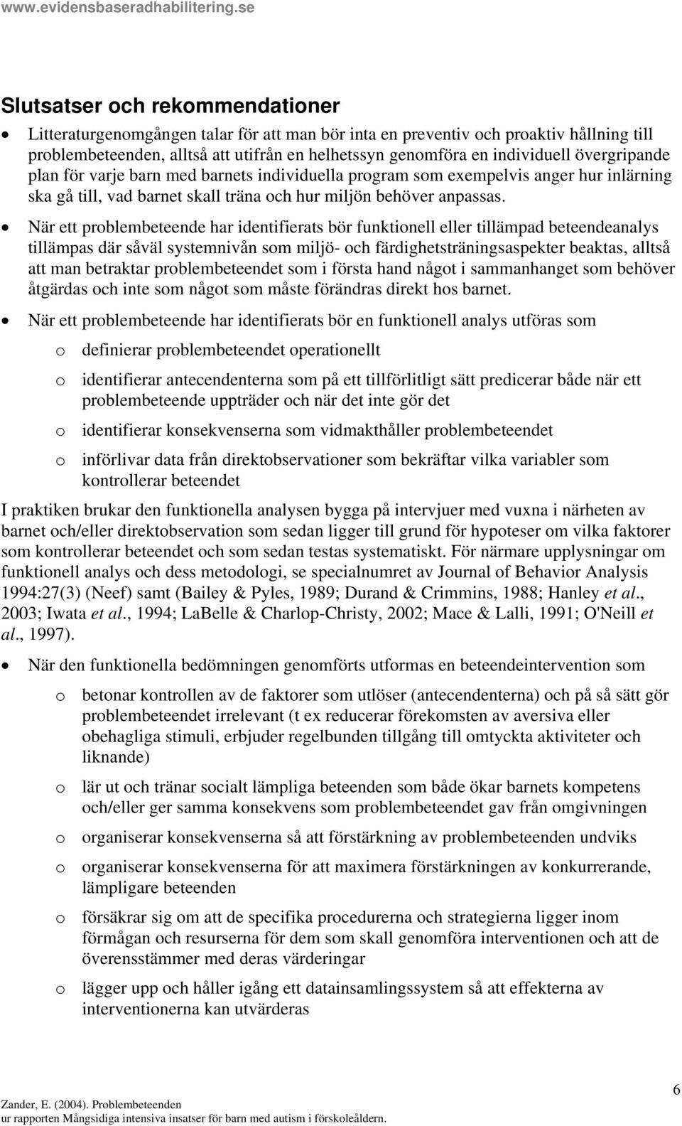 När ett problembeteende har identifierats bör funktionell eller tillämpad beteendeanalys tillämpas där såväl systemnivån som miljö- och färdighetsträningsaspekter beaktas, alltså att man betraktar