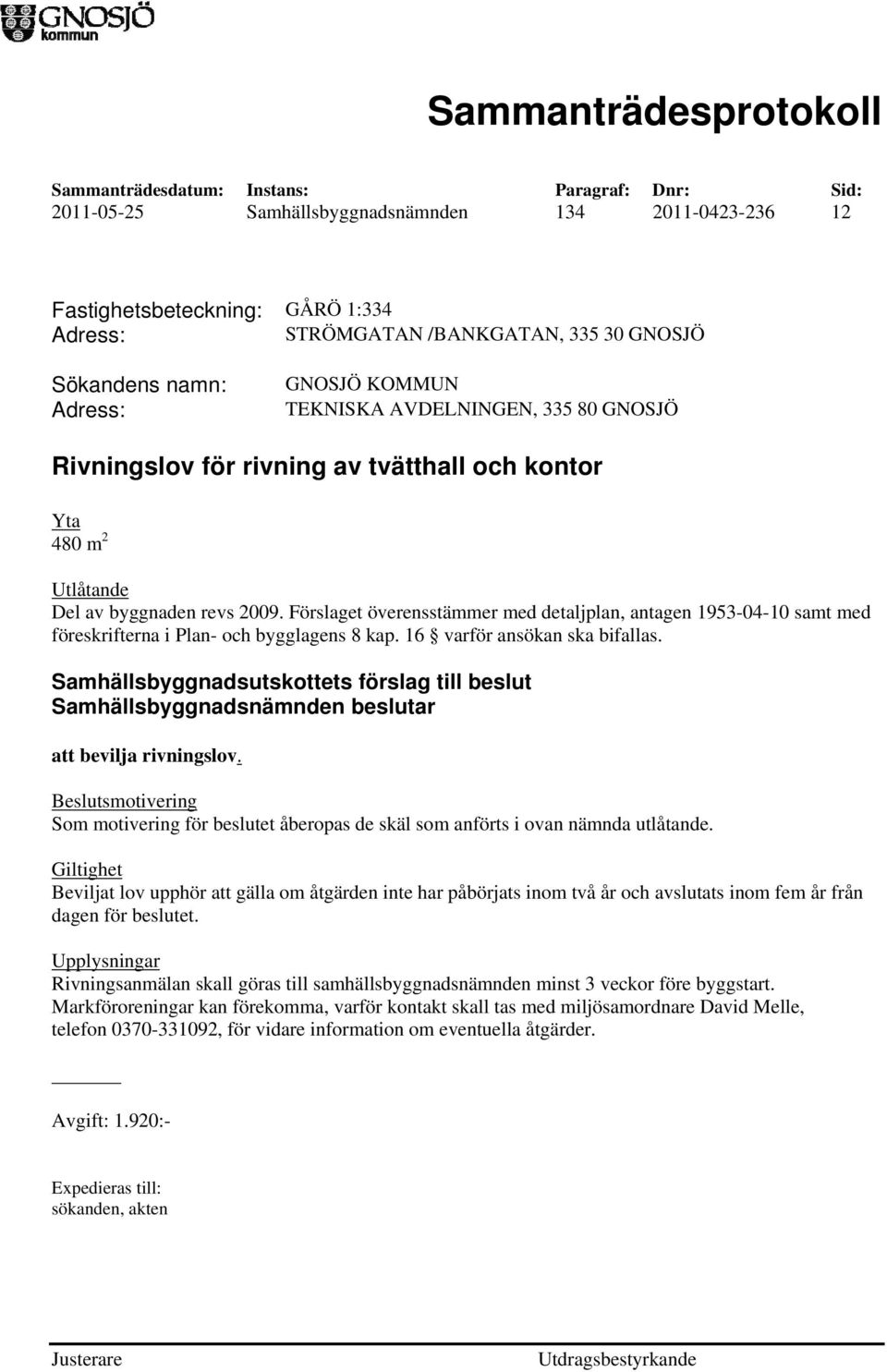 Förslaget överensstämmer med detaljplan, antagen 1953-04-10 samt med föreskrifterna i Plan- och bygglagens 8 kap. 16 varför ansökan ska bifallas.