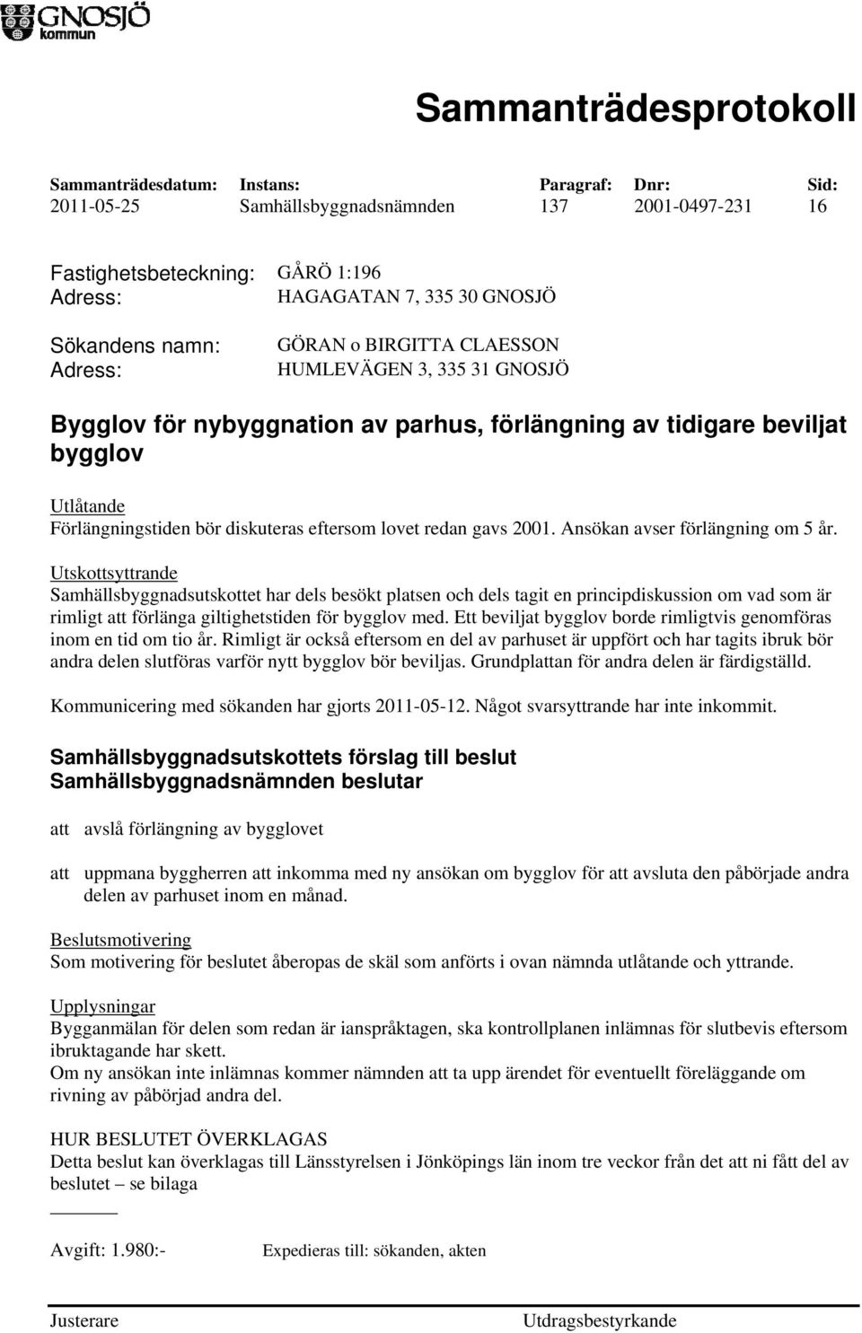 Utskottsyttrande Samhällsbyggnadsutskottet har dels besökt platsen och dels tagit en principdiskussion om vad som är rimligt att förlänga giltighetstiden för bygglov med.