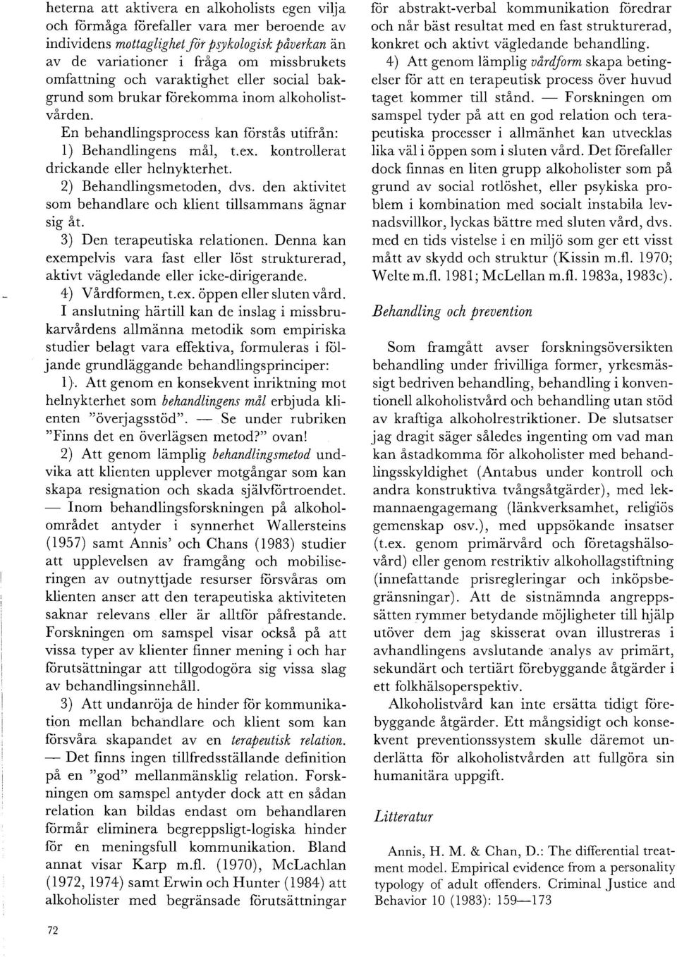 2) Behandlingsmetoden, dvs. den aktivitet som behandlare och klient tillsammans agnar sig åt. 3) Den terapeutiska relationen.