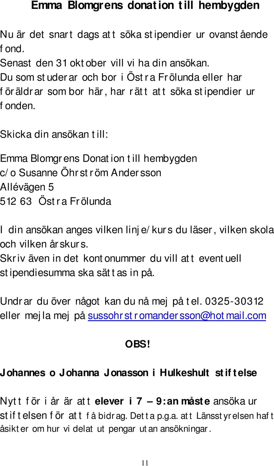 Skicka din ansökan till: Emma Blomgrens Donation till hembygden c/o Susanne Öhrström Andersson Allévägen 5 512 63 Östra Frölunda I din ansökan anges vilken linje/kurs du läser, vilken skola och