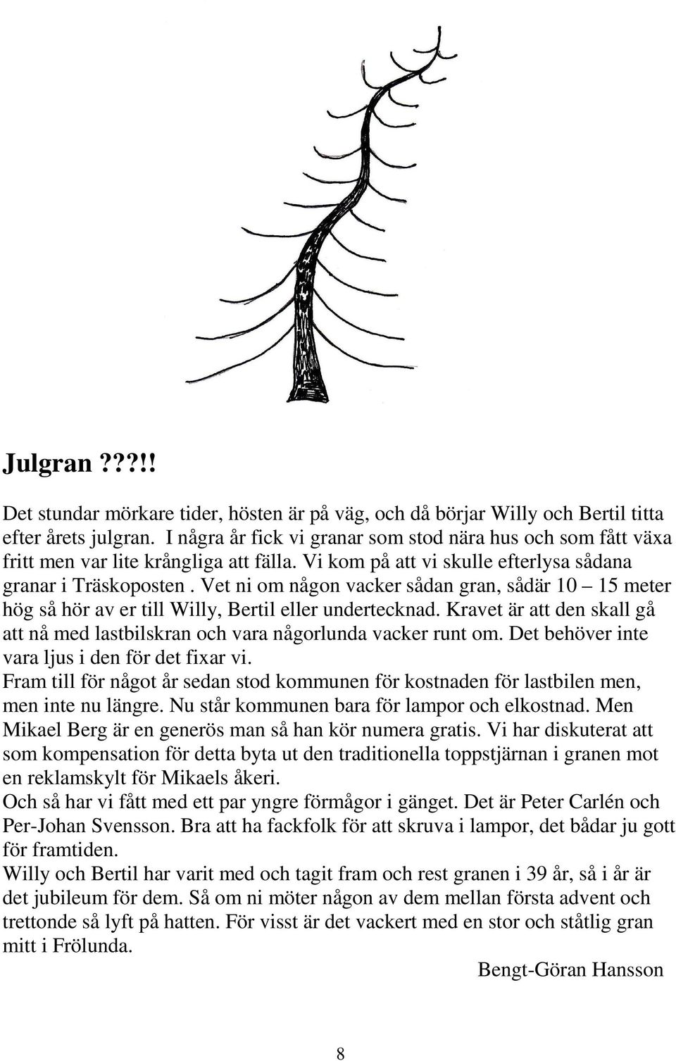 Vet ni om någon vacker sådan gran, sådär 10 15 meter hög så hör av er till Willy, Bertil eller undertecknad. Kravet är att den skall gå att nå med lastbilskran och vara någorlunda vacker runt om.