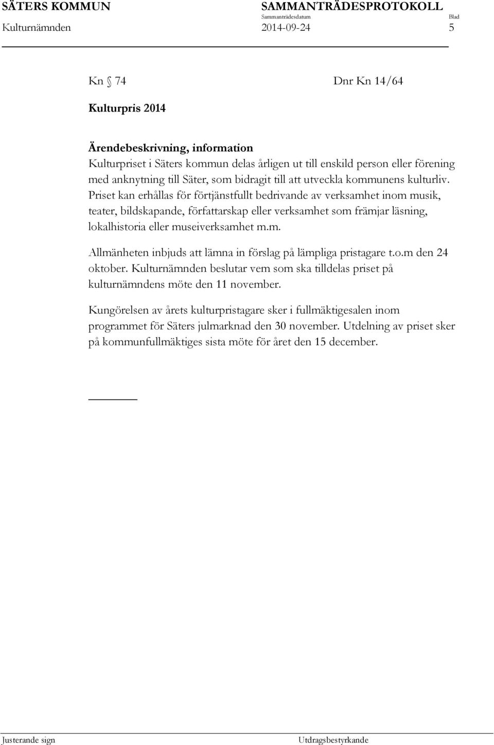 Priset kan erhållas för förtjänstfullt bedrivande av verksamhet inom musik, teater, bildskapande, författarskap eller verksamhet som främjar läsning, lokalhistoria eller museiverksamhet m.m. Allmänheten inbjuds att lämna in förslag på lämpliga pristagare t.