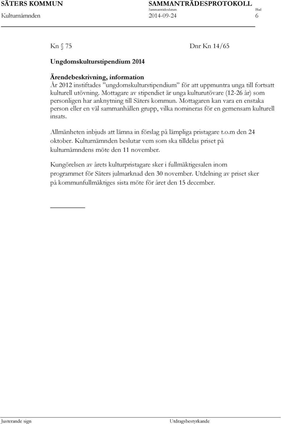 Mottagaren kan vara en enstaka person eller en väl sammanhållen grupp, vilka nomineras för en gemensam kulturell insats. Allmänheten inbjuds att lämna in förslag på lämpliga pristagare t.o.m den 24 oktober.