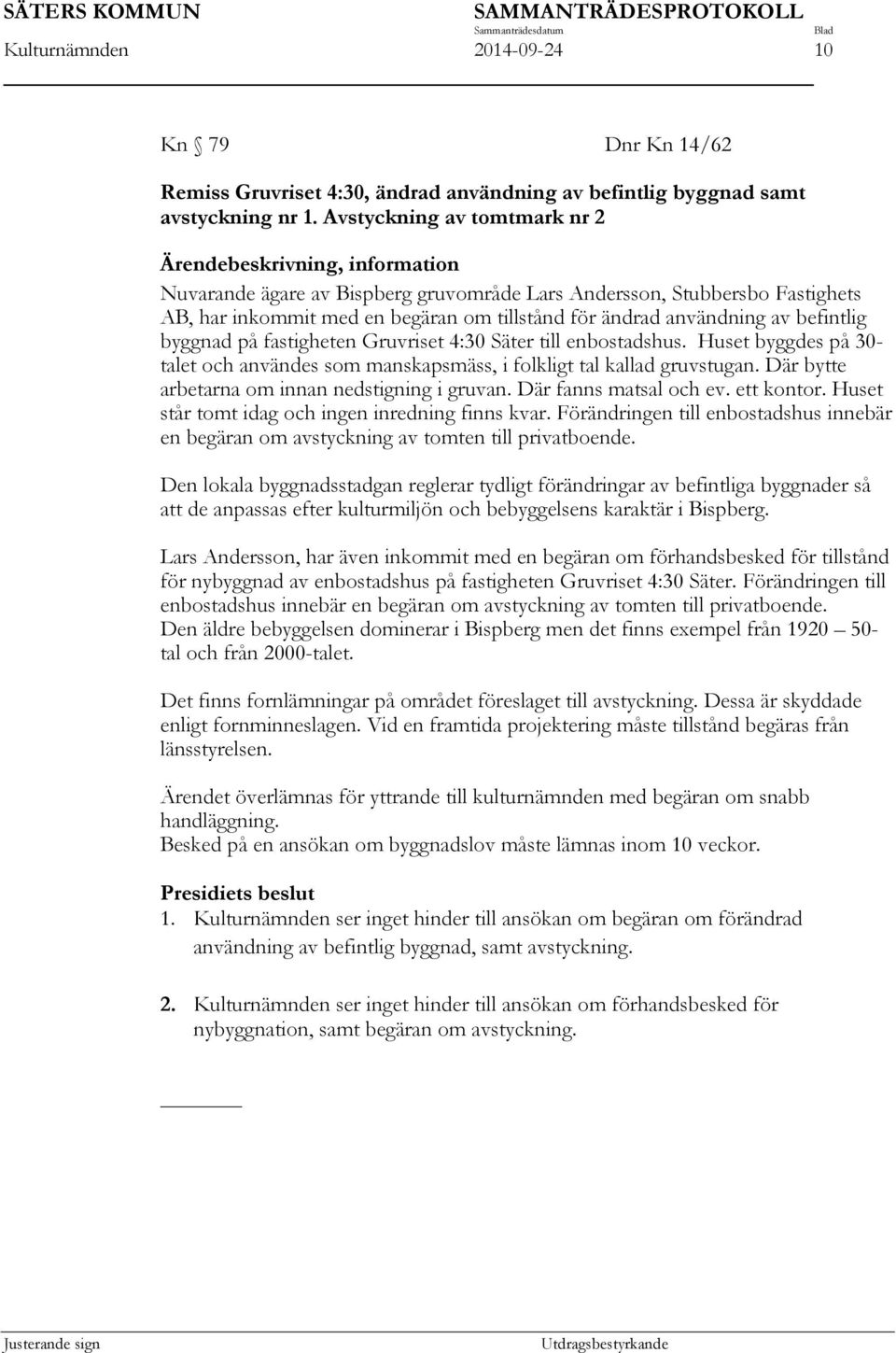 användning av befintlig byggnad på fastigheten Gruvriset 4:30 Säter till enbostadshus. Huset byggdes på 30- talet och användes som manskapsmäss, i folkligt tal kallad gruvstugan.