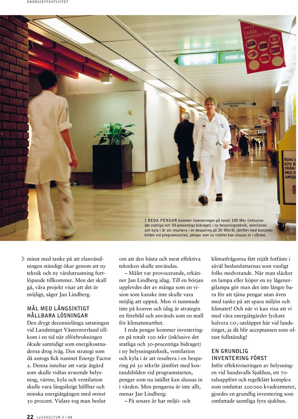 minst med tanke på att elanvändningen ständigt ökar genom att ny teknik och ny vårdutrustning fortlöpande tillkommer. Men det skall gå, våra projekt visar att det är möjligt, säger Jan Lindberg.
