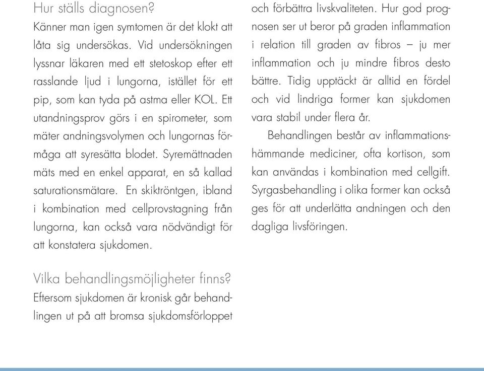 Ett utandningsprov görs i en spirometer, som mäter andningsvolymen och lungornas förmåga att syresätta blodet. Syremättnaden mäts med en enkel apparat, en så kallad saturationsmätare.