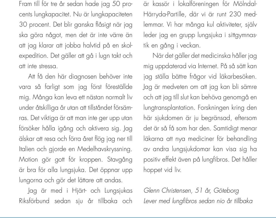 Att få den här diagnosen behöver inte vara så farligt som jag först föreställde mig. Många kan leva ett nästan normalt liv under åtskilliga år utan att tillståndet försämras.