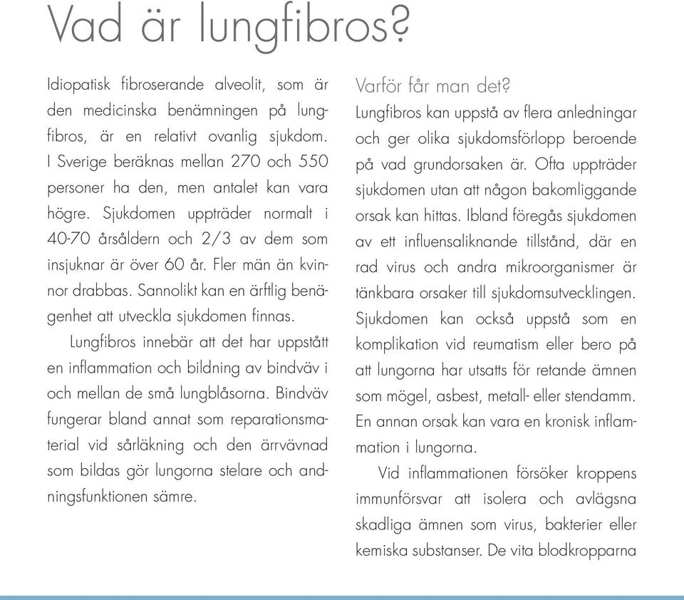 Fler män än kvinnor drabbas. Sannolikt kan en ärftlig benägenhet att utveckla sjukdomen finnas.