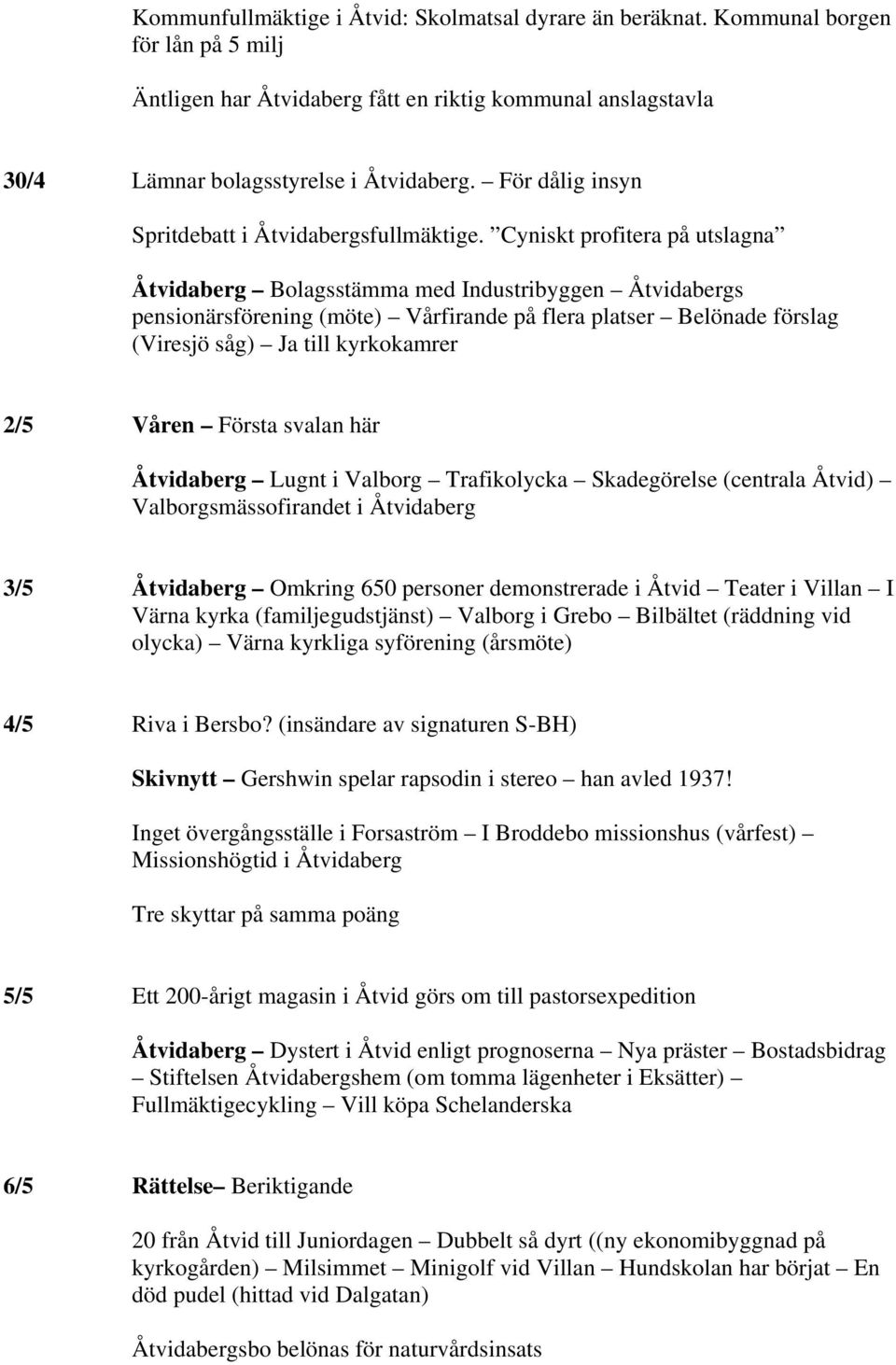 Cyniskt profitera på utslagna Åtvidaberg Bolagsstämma med Industribyggen Åtvidabergs pensionärsförening (möte) Vårfirande på flera platser Belönade förslag (Viresjö såg) Ja till kyrkokamrer 2/5 Våren