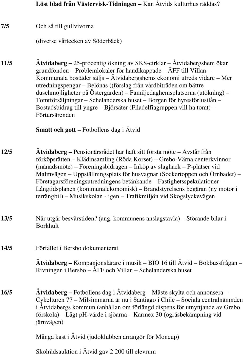 Kommunala bostäder säljs Åtvidabergshems ekonomi utreds vidare Mer utredningspengar Belönas ((förslag från vårdbiträden om bättre duschmöjligheter på Östergården) Familjedaghemsplatserna (utökning)