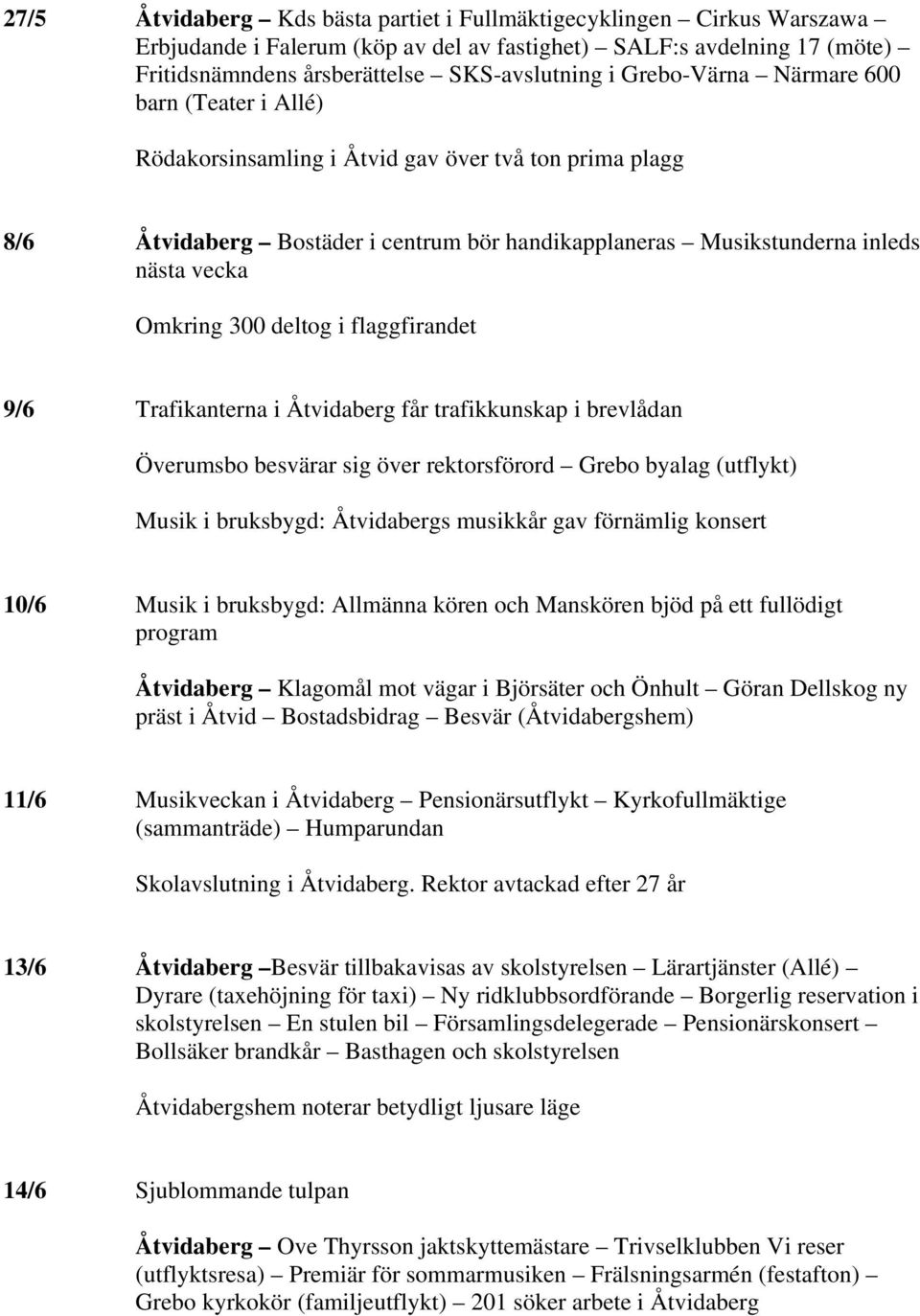 300 deltog i flaggfirandet 9/6 Trafikanterna i Åtvidaberg får trafikkunskap i brevlådan Överumsbo besvärar sig över rektorsförord Grebo byalag (utflykt) Musik i bruksbygd: Åtvidabergs musikkår gav