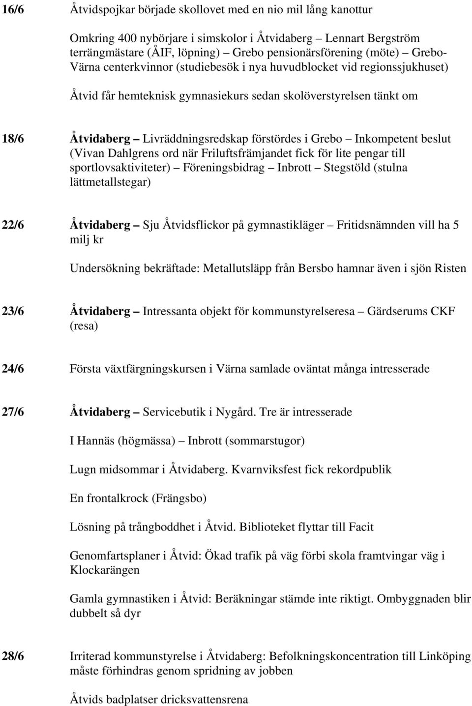 Inkompetent beslut (Vivan Dahlgrens ord när Friluftsfrämjandet fick för lite pengar till sportlovsaktiviteter) Föreningsbidrag Inbrott Stegstöld (stulna lättmetallstegar) 22/6 Åtvidaberg Sju