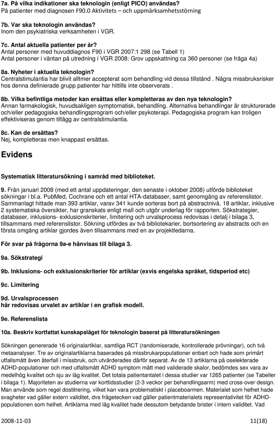 Antal personer med huvuddiagnos F90 i VGR 2007:1 298 (se Tabell 1) Antal personer i väntan på utredning i VGR 2008: Grov uppskattning ca 360 personer (se fråga 4a) 8a. Nyheter i aktuella teknologin?