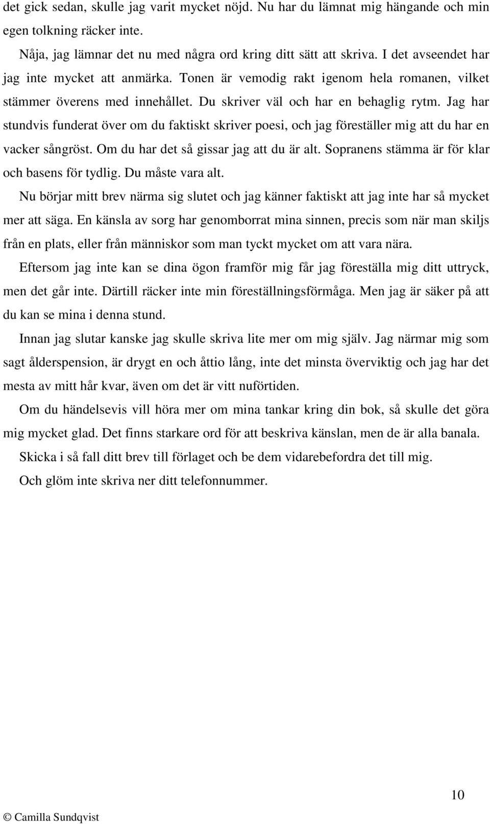 Jag har stundvis funderat över om du faktiskt skriver poesi, och jag föreställer mig att du har en vacker sångröst. Om du har det så gissar jag att du är alt.