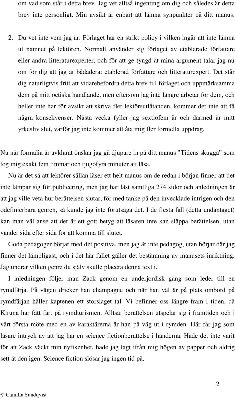 Normalt använder sig förlaget av etablerade författare eller andra litteraturexperter, och för att ge tyngd åt mina argument talar jag nu om för dig att jag är bådadera: etablerad författare och