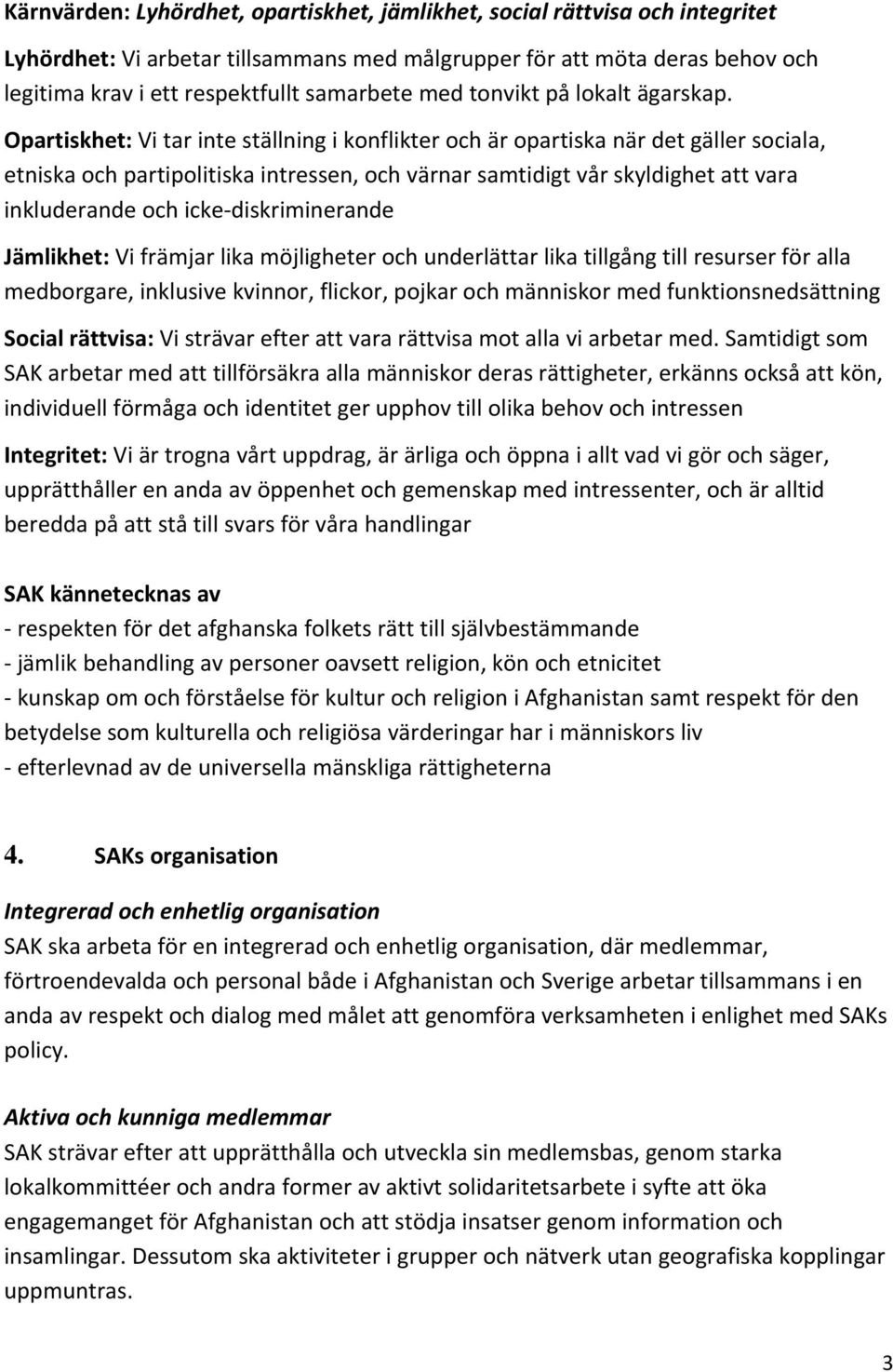 Opartiskhet: Vi tar inte ställning i konflikter och är opartiska när det gäller sociala, etniska och partipolitiska intressen, och värnar samtidigt vår skyldighet att vara inkluderande och icke