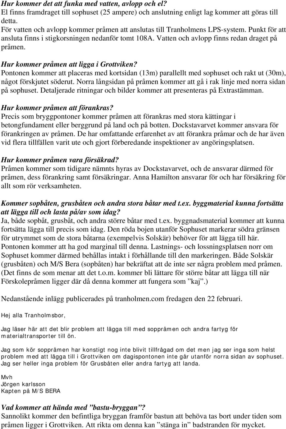 Hur kommer pråmen att ligga i Grottviken? Pontonen kommer att placeras med kortsidan (13m) parallellt med sophuset och rakt ut (30m), något förskjutet söderut.