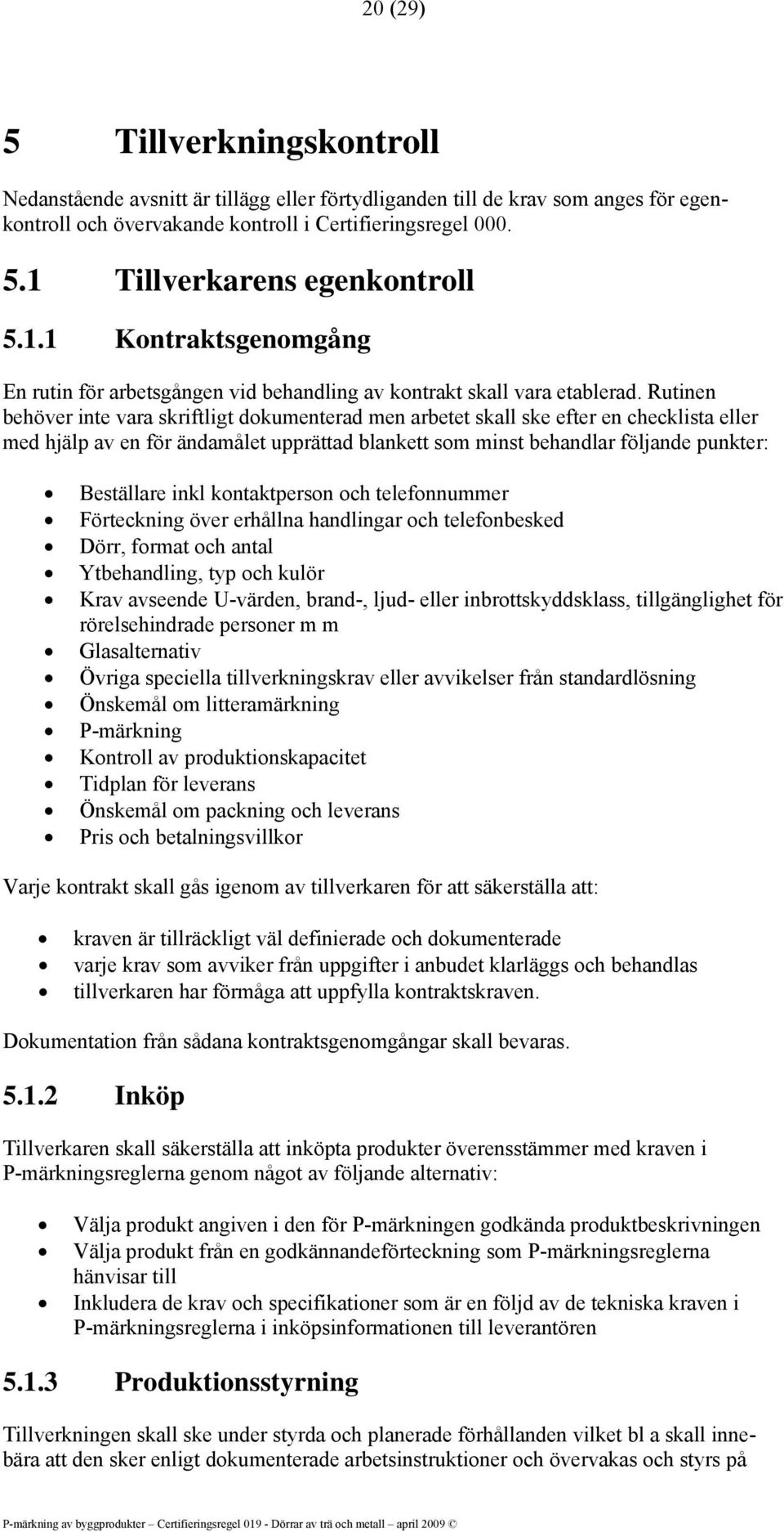 Rutinen behöver inte vara skriftligt dokumenterad men arbetet skall ske efter en checklista eller med hjälp av en för ändamålet upprättad blankett som minst behandlar följande punkter: Beställare